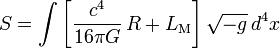 S = int left[  frac{c^4}{16 pi G} , R + L_mathrm{M} right] sqrt{-g} , d^4x